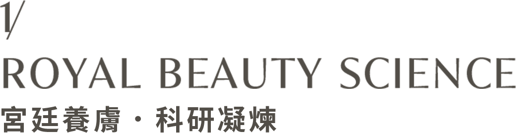 1/ ROYAL BEAUTY SCIENCE 宮廷養膚．科研凝煉