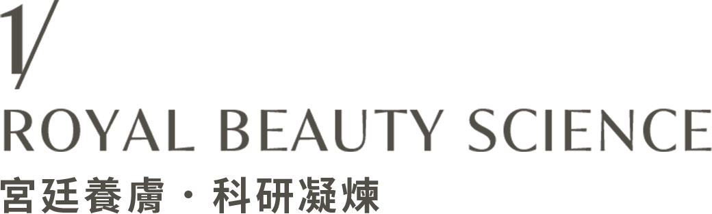1/ ROYAL BEAUTY SCIENCE 宮廷養膚．科研凝煉